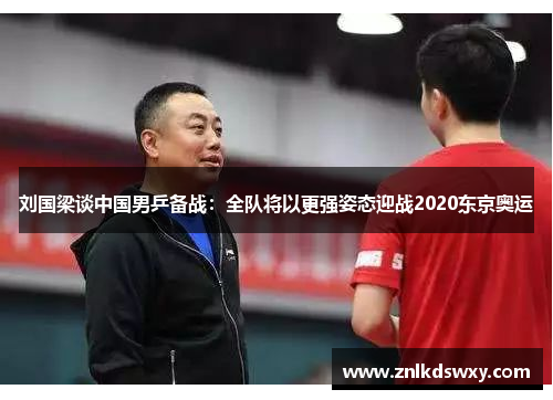刘国梁谈中国男乒备战：全队将以更强姿态迎战2020东京奥运